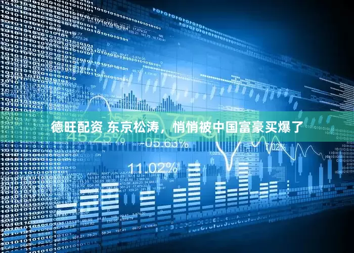 德旺配资 东京松涛，悄悄被中国富豪买爆了