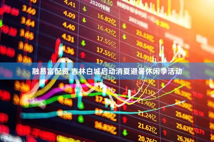 融易富配资 吉林白城启动消夏避暑休闲季活动