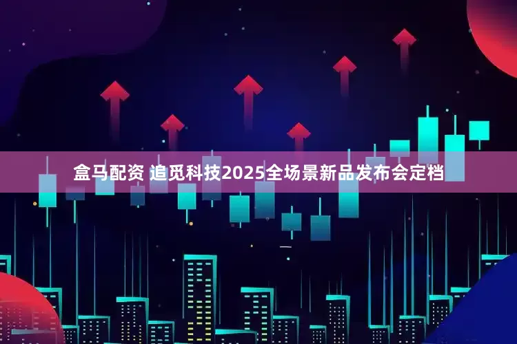 盒马配资 追觅科技2025全场景新品发布会定档