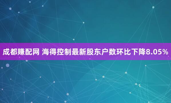 成都赚配网 海得控制最新股东户数环比下降8.05%