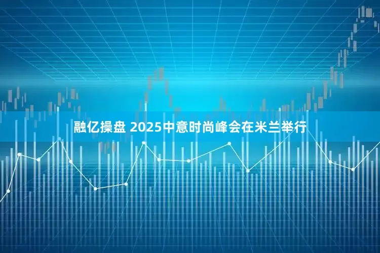融亿操盘 2025中意时尚峰会在米兰举行