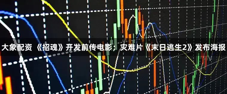 大象配资 《招魂》开发前传电影；灾难片《末日逃生2》发布海报