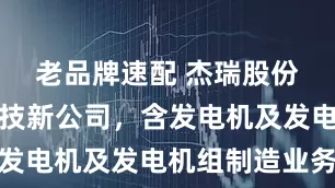 老品牌速配 杰瑞股份等成立科技新公司，含发电机及发电机组制造业务