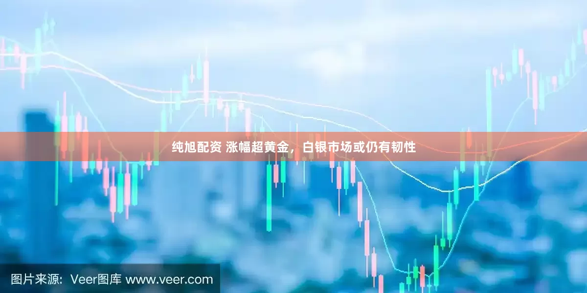 纯旭配资 涨幅超黄金，白银市场或仍有韧性